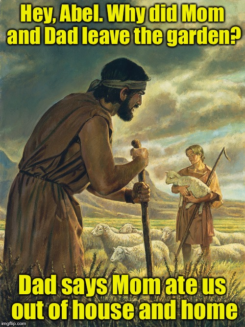 Cain and Abel (Friut Week) | Hey, Abel. Why did Mom and Dad leave the garden? Dad says Mom ate us out of house and home | image tagged in cain and abel | made w/ Imgflip meme maker