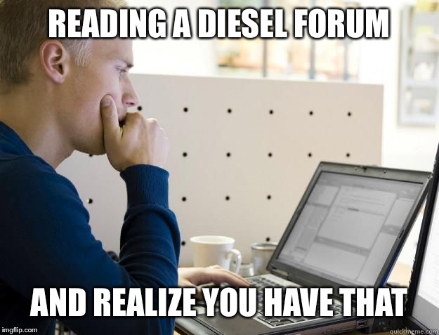 PROGRAMMER | READING A DIESEL FORUM; AND REALIZE YOU HAVE THAT | image tagged in programmer | made w/ Imgflip meme maker