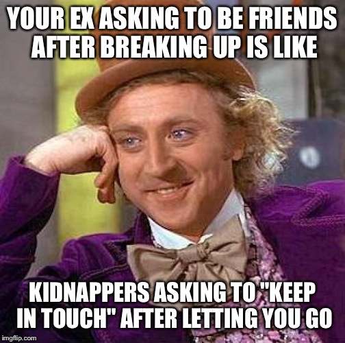 Creepy Condescending Wonka Meme | YOUR EX ASKING TO BE FRIENDS AFTER BREAKING UP IS LIKE; KIDNAPPERS ASKING TO "KEEP IN TOUCH" AFTER LETTING YOU GO | image tagged in memes,creepy condescending wonka,imgflip,leaderboard | made w/ Imgflip meme maker