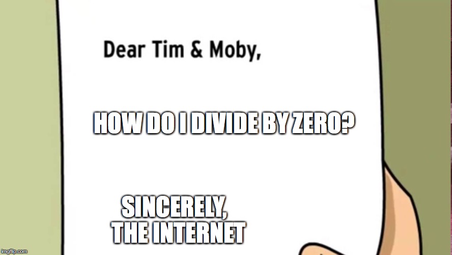 Dear Tim and Moby | HOW DO I DIVIDE BY ZERO? SINCERELY,
 THE INTERNET | image tagged in dear tim and moby,brainpop,memes | made w/ Imgflip meme maker