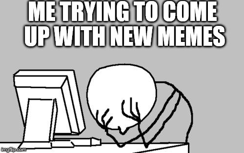 Me Making Memes | ME TRYING TO COME UP WITH NEW MEMES | image tagged in memes,computer guy facepalm | made w/ Imgflip meme maker