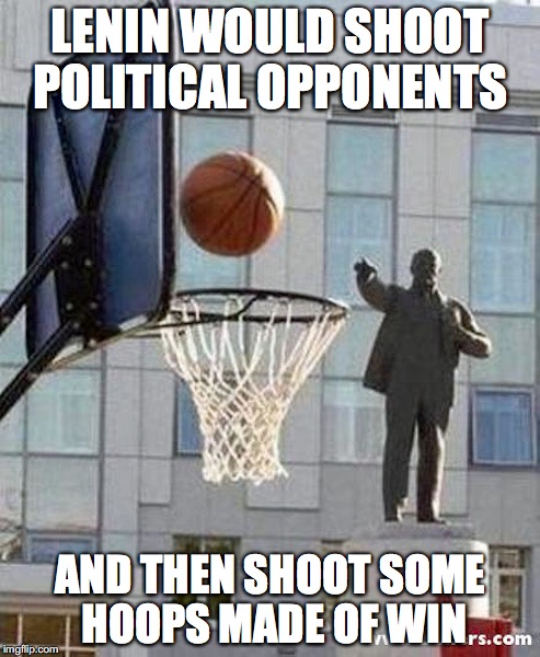 Lenin Basketball | LENIN WOULD SHOOT POLITICAL OPPONENTS; AND THEN SHOOT SOME HOOPS MADE OF WIN | image tagged in lenin,basketball,memes,communism | made w/ Imgflip meme maker