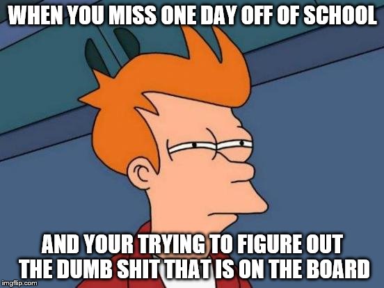 Futurama Fry | WHEN YOU MISS ONE DAY OFF OF SCHOOL; AND YOUR TRYING TO FIGURE OUT THE DUMB SHIT THAT IS ON THE BOARD | image tagged in memes,futurama fry | made w/ Imgflip meme maker