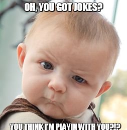 Skeptical Baby Meme | OH, YOU GOT JOKES? YOU THINK I'M PLAYIN WITH YOU?!? | image tagged in memes,skeptical baby | made w/ Imgflip meme maker