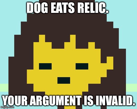 Frisk's face | DOG EATS RELIC. YOUR ARGUMENT IS INVALID. | image tagged in frisk's face | made w/ Imgflip meme maker