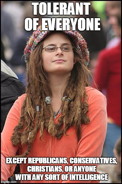 College Liberal Meme | TOLERANT OF EVERYONE; EXCEPT REPUBLICANS, CONSERVATIVES, CHRISTIANS, OR ANYONE WITH ANY SORT OF INTELLIGENCE | image tagged in memes,college liberal | made w/ Imgflip meme maker