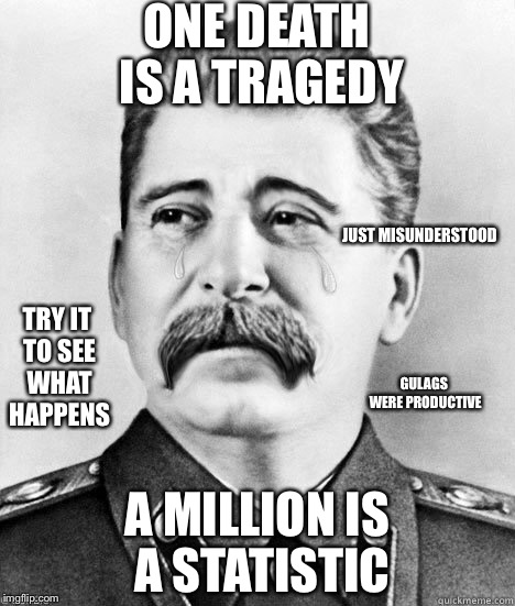 Socialism Is Communism | ONE DEATH IS A TRAGEDY; JUST MISUNDERSTOOD; TRY IT TO SEE WHAT HAPPENS; GULAGS WERE PRODUCTIVE; A MILLION IS A STATISTIC | image tagged in sadcommunist,communism socialism,socialism,college liberal,murderer | made w/ Imgflip meme maker