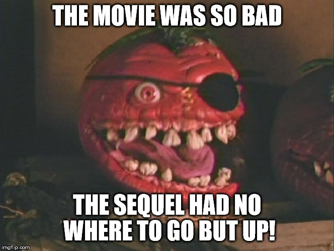 THE MOVIE WAS SO BAD THE SEQUEL HAD NO WHERE TO GO BUT UP! | made w/ Imgflip meme maker