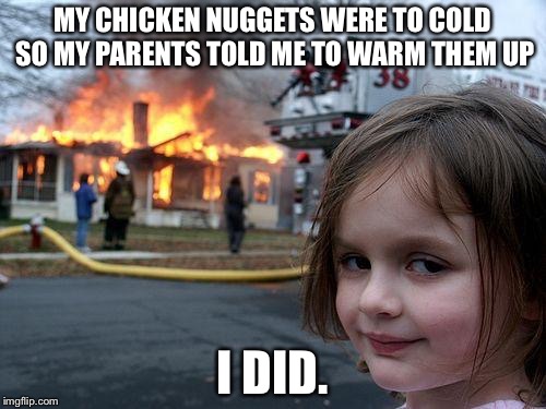 Disaster Girl Meme | MY CHICKEN NUGGETS WERE TO COLD SO MY PARENTS TOLD ME TO WARM THEM UP; I DID. | image tagged in memes,disaster girl | made w/ Imgflip meme maker