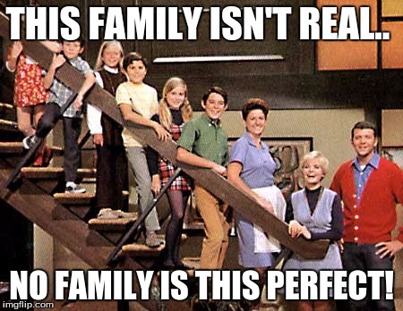 Brady Bunch | THIS FAMILY ISN'T REAL.. NO FAMILY IS THIS PERFECT! | image tagged in brady bunch | made w/ Imgflip meme maker