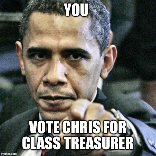 Pissed Off Obama Meme | YOU; VOTE CHRIS FOR CLASS TREASURER | image tagged in memes,pissed off obama | made w/ Imgflip meme maker
