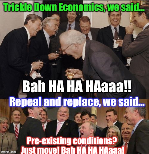But Some STILL Believe Em, And Vote For Em... | Trickle Down Economics, we said... Bah HA HA HAaaa!! Repeal and replace, we said... Pre-existing conditions? Just move! Bah HA HA HAaaa! | image tagged in memes,scumbag republicans | made w/ Imgflip meme maker