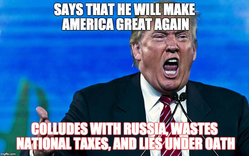Trump = Hypocrite | SAYS THAT HE WILL MAKE AMERICA GREAT AGAIN; COLLUDES WITH RUSSIA, WASTES NATIONAL TAXES, AND LIES UNDER OATH | image tagged in donald trump | made w/ Imgflip meme maker