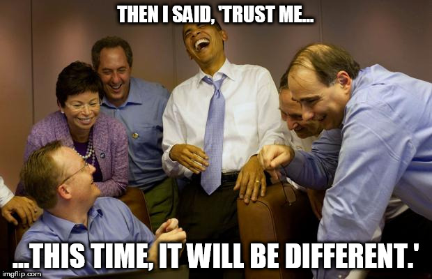 And then I said Obama | THEN I SAID, 'TRUST ME... ...THIS TIME, IT WILL BE DIFFERENT.' | image tagged in memes,and then i said obama | made w/ Imgflip meme maker