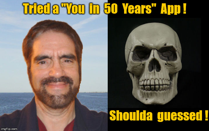 You in 50 years app. | Tried a "You  in  50  Years"  App ! Shoulda  guessed ! | image tagged in old guy and skull,you in 50 years | made w/ Imgflip meme maker
