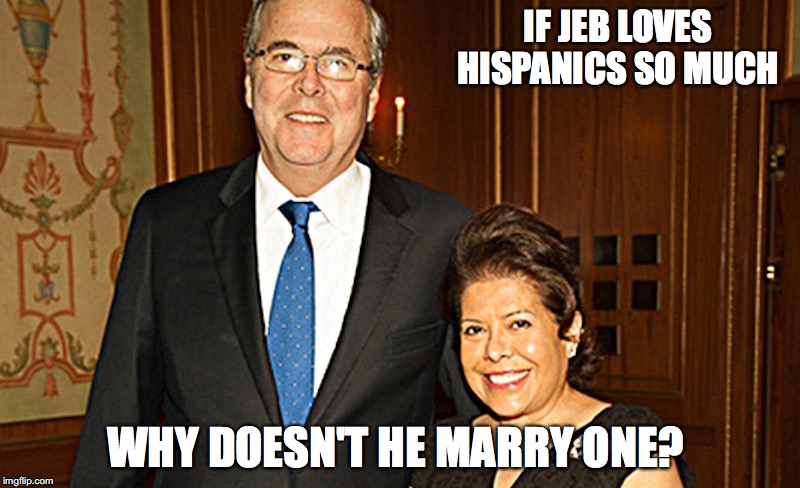 Jeb Bush | IF JEB LOVES HISPANICS SO MUCH; WHY DOESN'T HE MARRY ONE? | image tagged in jeb bush,memes | made w/ Imgflip meme maker