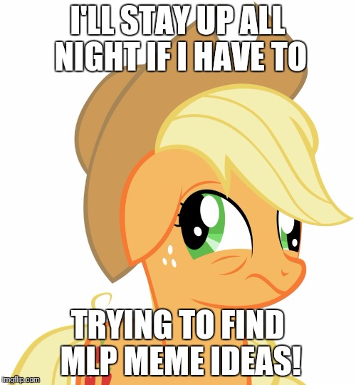 I need more meme ideas for My Little Pony memes week, a xanderbrony event! Last Day May 9! | I'LL STAY UP ALL NIGHT IF I HAVE TO; TRYING TO FIND MLP MEME IDEAS! | image tagged in drunk/sleepy applejack,memes,my little pony meme week,xanderbrony | made w/ Imgflip meme maker