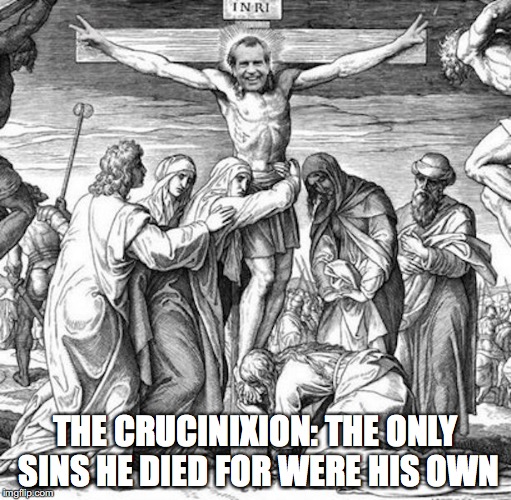 Richard Nixon's Crucifixion | THE CRUCINIXION: THE ONLY SINS HE DIED FOR WERE HIS OWN | image tagged in richard nixon,crucifixion,funny meme | made w/ Imgflip meme maker