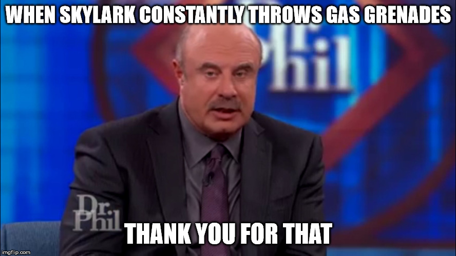 Dr Phil unimpressed | WHEN SKYLARK CONSTANTLY THROWS GAS GRENADES; THANK YOU FOR THAT | image tagged in dr phil unimpressed | made w/ Imgflip meme maker