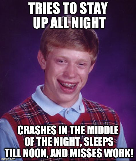 A roller coaster of bad luck! | TRIES TO STAY UP ALL NIGHT; CRASHES IN THE MIDDLE OF THE NIGHT, SLEEPS TILL NOON, AND MISSES WORK! | image tagged in memes,bad luck brian | made w/ Imgflip meme maker