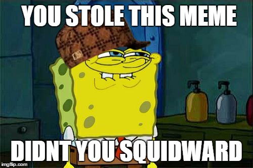 Don't You Squidward | YOU STOLE THIS MEME; DIDNT YOU SQUIDWARD | image tagged in memes,dont you squidward,scumbag | made w/ Imgflip meme maker
