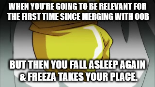 Majin Fool. | WHEN YOU'RE GOING TO BE RELEVANT FOR THE FIRST TIME SINCE MERGING WITH OOB; BUT THEN YOU FALL ASLEEP AGAIN & FREEZA TAKES YOUR PLACE. | image tagged in dragon ball super,majin buu,frieza | made w/ Imgflip meme maker