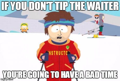 Super Cool Ski Instructor | IF YOU DON'T TIP THE WAITER; YOU'RE GOING TO HAVE A BAD TIME | image tagged in memes,super cool ski instructor | made w/ Imgflip meme maker