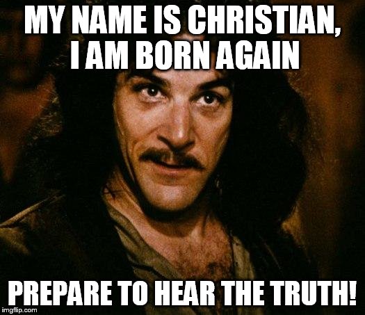 Inigo Montoya Meme | MY NAME IS CHRISTIAN, I AM BORN AGAIN; PREPARE TO HEAR THE TRUTH! | image tagged in memes,inigo montoya | made w/ Imgflip meme maker