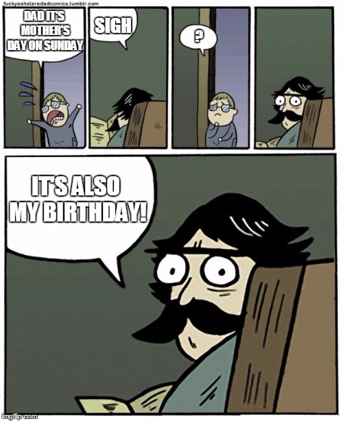 stare dad | SIGH; DAD IT'S MOTHER'S DAY ON SUNDAY; ? IT'S ALSO MY BIRTHDAY! | image tagged in stare dad,memes,mothers day | made w/ Imgflip meme maker