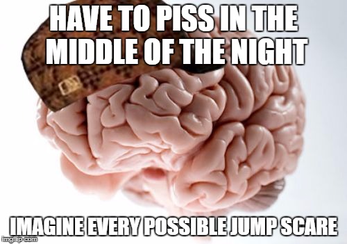 Scumbag Brain | HAVE TO PISS IN THE MIDDLE OF THE NIGHT; IMAGINE EVERY POSSIBLE JUMP SCARE | image tagged in memes,scumbag brain,AdviceAnimals | made w/ Imgflip meme maker
