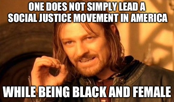 One Does Not Simply | ONE DOES NOT SIMPLY LEAD A SOCIAL JUSTICE MOVEMENT IN AMERICA; WHILE BEING BLACK AND FEMALE | image tagged in memes,one does not simply | made w/ Imgflip meme maker