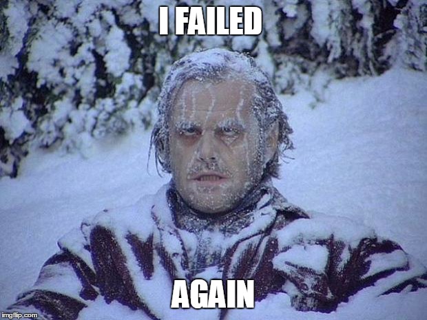 Jack Nicholson The Shining Snow Meme | I FAILED; AGAIN | image tagged in memes,jack nicholson the shining snow | made w/ Imgflip meme maker