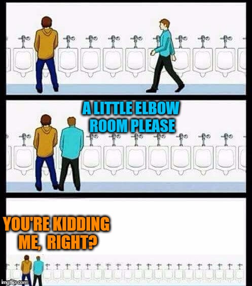 Urinal Guy (More text room) | A LITTLE ELBOW ROOM PLEASE; YOU'RE KIDDING ME,  RIGHT? | image tagged in urinal guy more text room | made w/ Imgflip meme maker