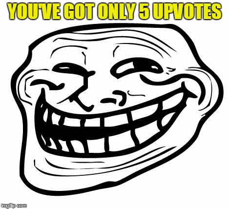 YOU'VE GOT ONLY 5 UPVOTES | made w/ Imgflip meme maker