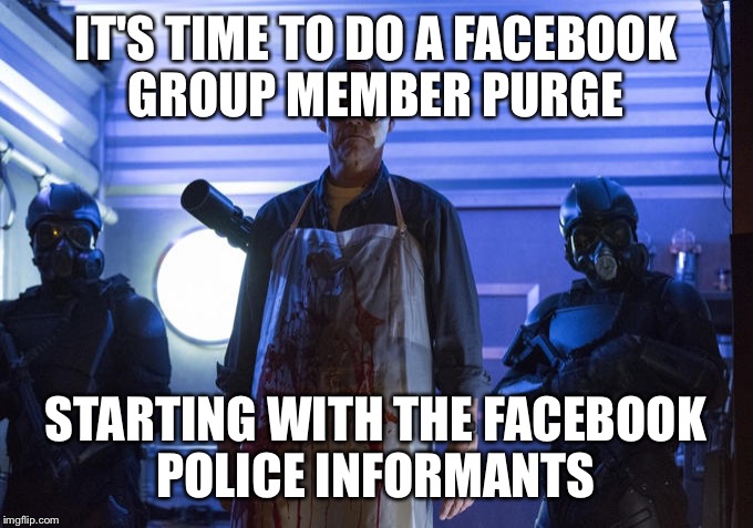 IT'S TIME TO DO A FACEBOOK GROUP MEMBER PURGE; STARTING WITH THE FACEBOOK POLICE INFORMANTS | image tagged in the purge | made w/ Imgflip meme maker