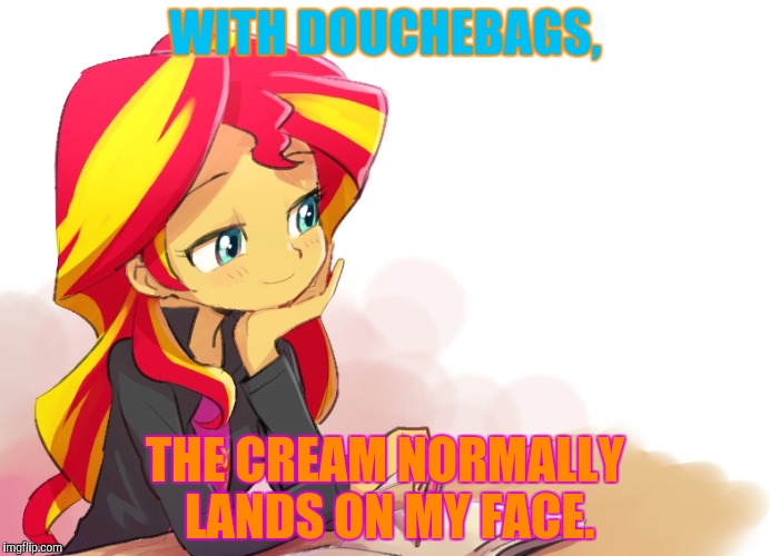 WITH DOUCHEBAGS, THE CREAM NORMALLY LANDS ON MY FACE. | made w/ Imgflip meme maker