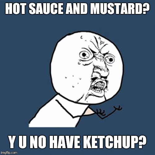 Whenever I visit my friends house and they give me a hamburger.... -_- the struggles... | HOT SAUCE AND MUSTARD? Y U NO HAVE KETCHUP? | image tagged in memes,y u no | made w/ Imgflip meme maker