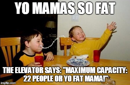 Yo Mamas So Fat Meme | YO MAMAS SO FAT; THE ELEVATOR SAYS: "MAXIMUM CAPACITY: 22 PEOPLE OR YO FAT MAMA!" | image tagged in memes,yo mamas so fat,elevator,mothers day | made w/ Imgflip meme maker