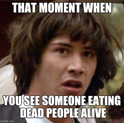 Conspiracy Keanu | THAT MOMENT WHEN; YOU SEE SOMEONE EATING DEAD PEOPLE ALIVE | image tagged in memes,conspiracy keanu | made w/ Imgflip meme maker