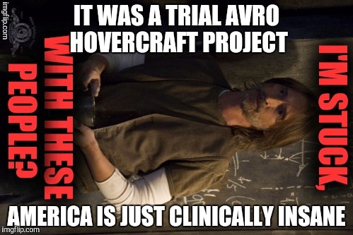 IT WAS A TRIAL AVRO HOVERCRAFT PROJECT AMERICA IS JUST CLINICALLY INSANE | made w/ Imgflip meme maker