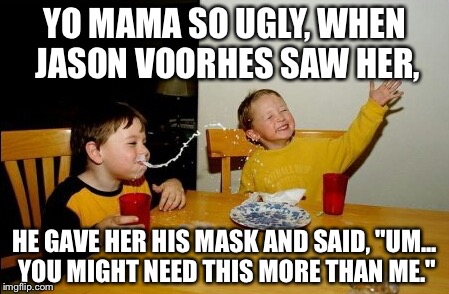 Yo Mamas So Fat | YO MAMA SO UGLY, WHEN JASON VOORHES SAW HER, HE GAVE HER HIS MASK AND SAID, "UM... YOU MIGHT NEED THIS MORE THAN ME." | image tagged in memes,yo mamas so fat | made w/ Imgflip meme maker