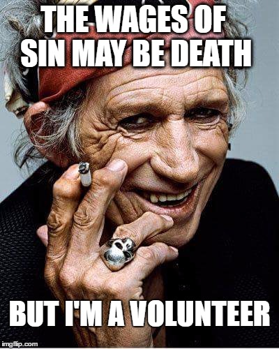 Keith Shares God's Loophole! | THE WAGES OF SIN MAY BE DEATH; BUT I'M A VOLUNTEER | image tagged in keith richards cigarette | made w/ Imgflip meme maker