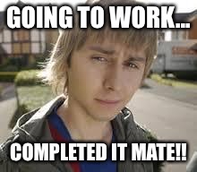 Jay Inbetweeners Completed It | GOING TO WORK... COMPLETED IT MATE!! | image tagged in jay inbetweeners completed it | made w/ Imgflip meme maker