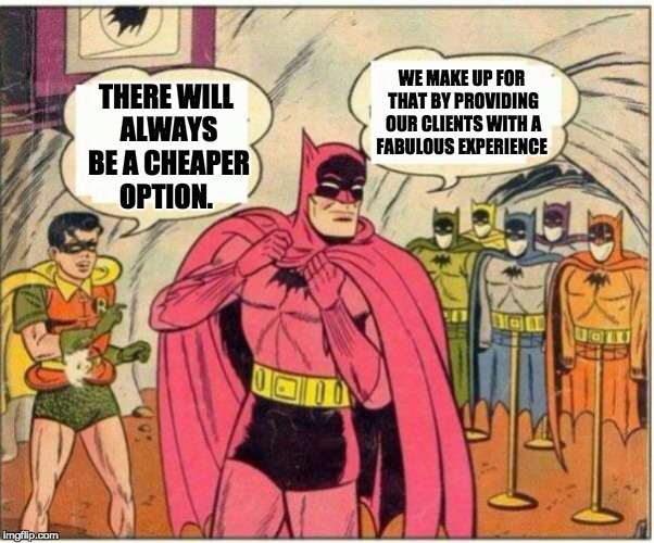 Fabulous Batman (Blank bubbles) | WE MAKE UP FOR THAT BY PROVIDING OUR CLIENTS WITH A FABULOUS EXPERIENCE; THERE WILL ALWAYS BE A CHEAPER OPTION. | image tagged in fabulous batman blank bubbles | made w/ Imgflip meme maker