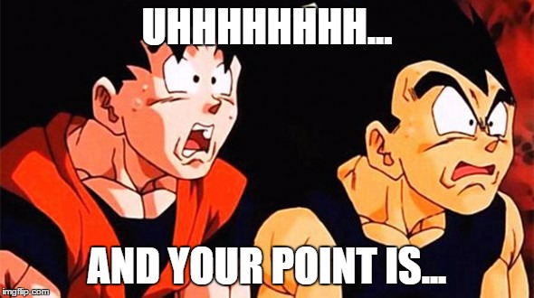 Uhhhhhhh | UHHHHHHHH... AND YOUR POINT IS... | image tagged in point opinion goku vegeta dbz dbs whatever | made w/ Imgflip meme maker
