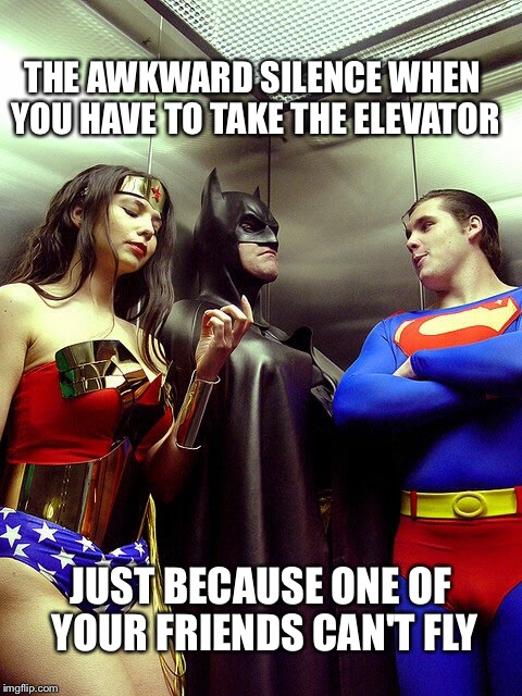 It's funny that a guy named after an animal that flys,can't fly  | THE AWKWARD SILENCE WHEN YOU HAVE TO TAKE THE ELEVATOR; JUST BECAUSE ONE OF YOUR FRIENDS CAN'T FLY | image tagged in memes,batman,leaderboard,imgflip | made w/ Imgflip meme maker