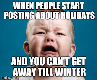 baby-upset | WHEN PEOPLE START POSTING ABOUT HOLIDAYS; AND YOU CAN'T GET AWAY TILL WINTER | image tagged in baby-upset | made w/ Imgflip meme maker