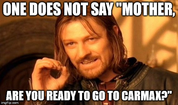 Ready to go to carmax? | ONE DOES NOT SAY "MOTHER, ARE YOU READY TO GO TO CARMAX?" | image tagged in memes,one does not simply,the most interesting man in the world,i guarantee it,jerry seinfeld | made w/ Imgflip meme maker