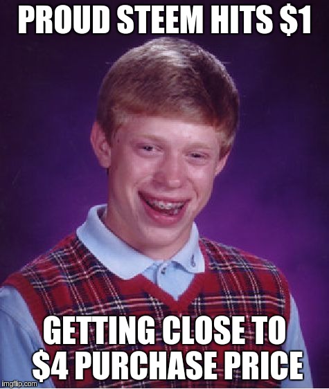 Bad Luck Brian Meme | PROUD STEEM HITS $1; GETTING CLOSE TO $4 PURCHASE PRICE | image tagged in memes,bad luck brian | made w/ Imgflip meme maker