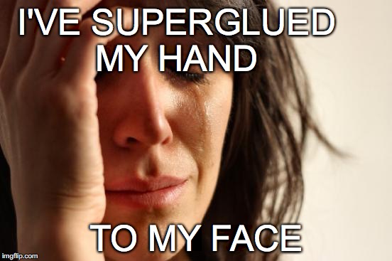 that's one for the emergency room | I'VE SUPERGLUED MY HAND; TO MY FACE | image tagged in memes,first world problems | made w/ Imgflip meme maker